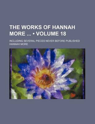 Book cover for The Works of Hannah More (Volume 18); Including Several Pieces Never Before Published