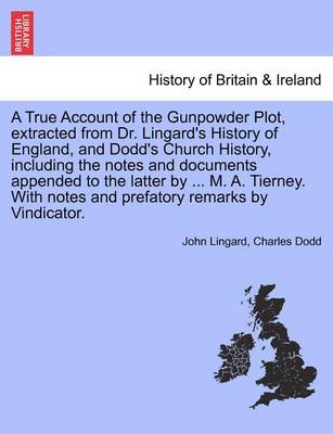 Book cover for A True Account of the Gunpowder Plot, Extracted from Dr. Lingard's History of England, and Dodd's Church History, Including the Notes and Documents Appended to the Latter by ... M. A. Tierney. with Notes and Prefatory Remarks by Vindicator.