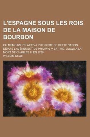 Cover of L'Espagne Sous Les Rois de La Maison de Bourbon (5); Ou Memoirs Relatifs A L'Histoire de Cette Nation Depuis L'Avenement de Philippe V En 1700, Jusqu'a La Mort de Charles III En 1788