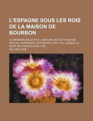 Book cover for L'Espagne Sous Les Rois de La Maison de Bourbon (5); Ou Memoirs Relatifs A L'Histoire de Cette Nation Depuis L'Avenement de Philippe V En 1700, Jusqu'a La Mort de Charles III En 1788