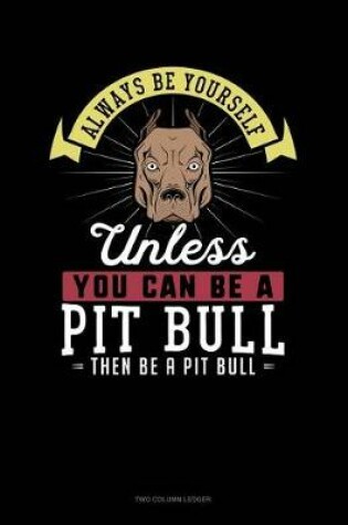 Cover of Always Be Yourself Unless You Can Be a Pit Bull Then Be a Pit Bull
