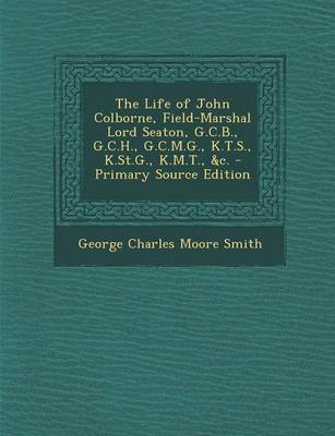 Book cover for The Life of John Colborne, Field-Marshal Lord Seaton, G.C.B., G.C.H., G.C.M.G., K.T.S., K.St.G., K.M.T., &C. - Primary Source Edition