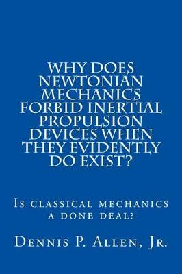 Book cover for Why Does Newtonian Mechanics Forbid Inertial Propulsion Devices When They Evidently Do Exist?