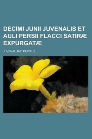Cover of Decimi Junii Juvenalis Et Auli Persii Flacci Satirae Expurgatae