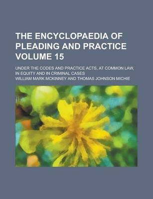 Book cover for The Encyclopaedia of Pleading and Practice; Under the Codes and Practice Acts, at Common Law, in Equity and in Criminal Cases Volume 15