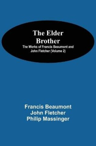 Cover of The Elder Brother; The Works of Francis Beaumont and John Fletcher (Volume 2)