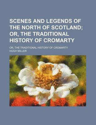 Book cover for Scenes and Legends of the North of Scotland; Or, the Traditional History of Cromarty. Or, the Traditional History of Cromarty