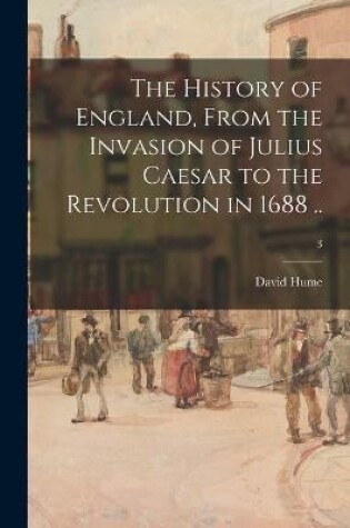 Cover of The History of England, From the Invasion of Julius Caesar to the Revolution in 1688 ..; 3