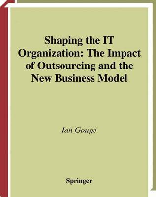 Book cover for Shaping the It Organization - The Impact of Outsourcing and the New Business Model