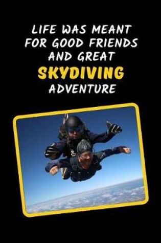 Cover of Life Was Meant For Good Friends And Great Skydiving Adventure