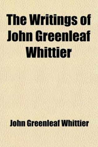 Cover of The Writings of John Greenleaf Whittier Volume 7; The Conflict with Slavery Reform and Politics the Inner Life, Etc