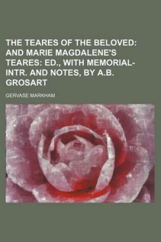 Cover of The Teares of the Beloved; And Marie Magdalene's Teares Ed., with Memorial-Intr. and Notes, by A.B. Grosart