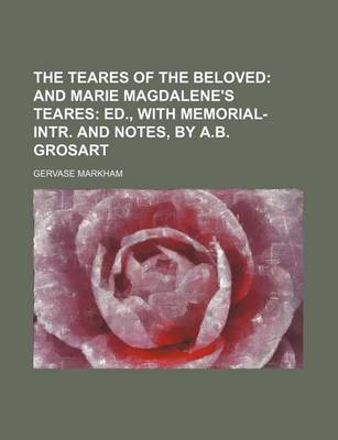 Book cover for The Teares of the Beloved; And Marie Magdalene's Teares Ed., with Memorial-Intr. and Notes, by A.B. Grosart