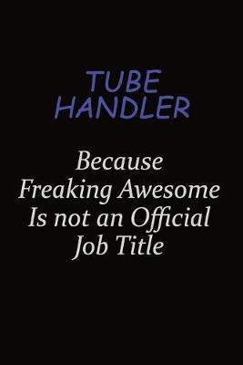 Book cover for Tube Handler Because Freaking Awesome Is Not An Official Job Title