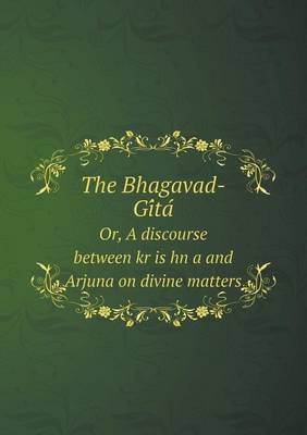 Book cover for The Bhagavad-GI Ta Or, a Discourse Between Kr Is Hn A and Arjuna on Divine Matters