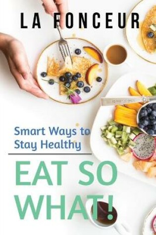 Cover of Eat So What! Smart Ways to Stay Healthy (Revised and Updated)