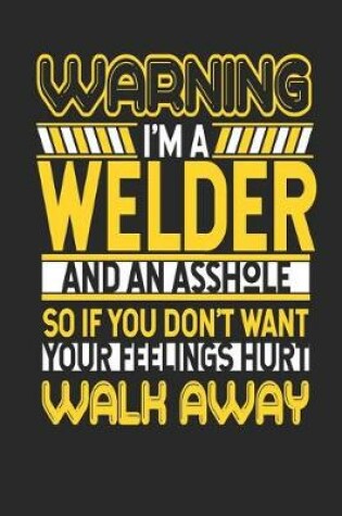 Cover of Warning I'm a Welder and an Asshole So If You Don't Want Your Feelings Hurt Walk Away