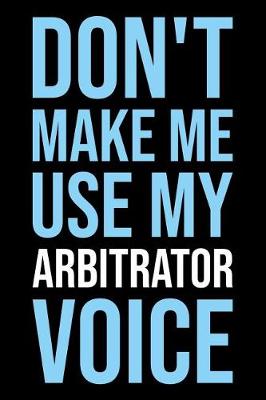 Book cover for Don't Make Me Use My Arbitrator Voice