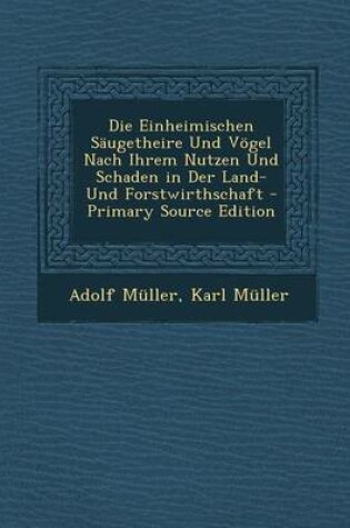 Cover of Die Einheimischen Saugetheire Und Vogel Nach Ihrem Nutzen Und Schaden in Der Land- Und Forstwirthschaft - Primary Source Edition