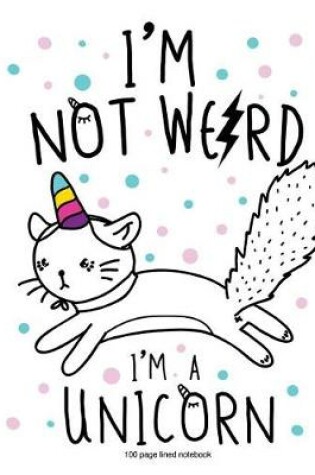 Cover of I'm Not Weird I'm A Unicorn 100 page lined notebook