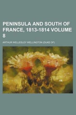 Cover of Peninsula and South of France, 1813-1814 Volume 8