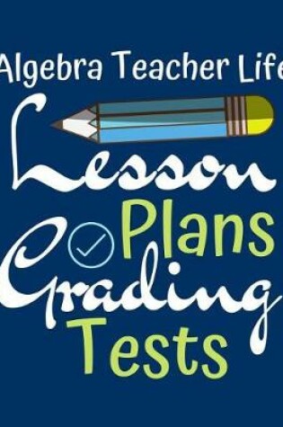 Cover of Algebra Teacher Life Lesson Plans Grading Tests