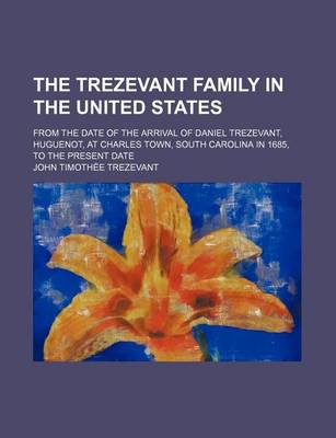 Book cover for The Trezevant Family in the United States; From the Date of the Arrival of Daniel Trezevant, Huguenot, at Charles Town, South Carolina in 1685, to the Present Date