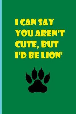 Book cover for I Can Say You Aren't Cute But I'd Be Lion'