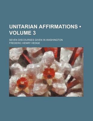 Book cover for Unitarian Affirmations (Volume 3); Seven Discourses Given in Washington