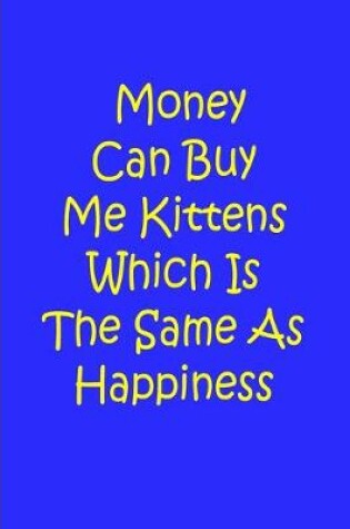 Cover of Money Can Buy Me Kittens Which Is The Same As Happiness - Notebook / Lined Pages