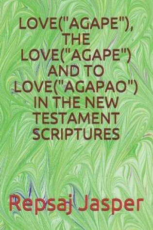 Cover of Love("agape"), the Love("agape") and to Love("agapao") in the New Testament Scriptures