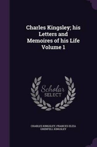 Cover of Charles Kingsley; His Letters and Memoires of His Life Volume 1