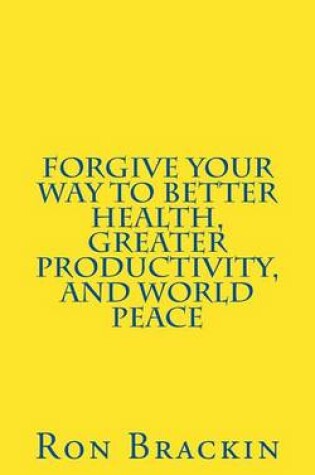Cover of Forgive Your Way to Better Health, Greater Productivity, and World Peace