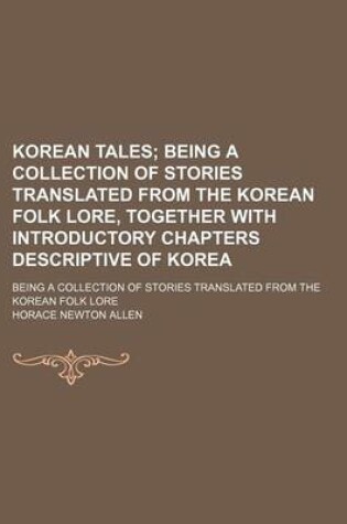 Cover of Korean Tales; Being a Collection of Stories Translated from the Korean Folk Lore, Together with Introductory Chapters Descriptive of Korea. Being a Co