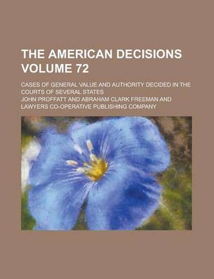 Book cover for The American Decisions; Cases of General Value and Authority Decided in the Courts of Several States Volume 72