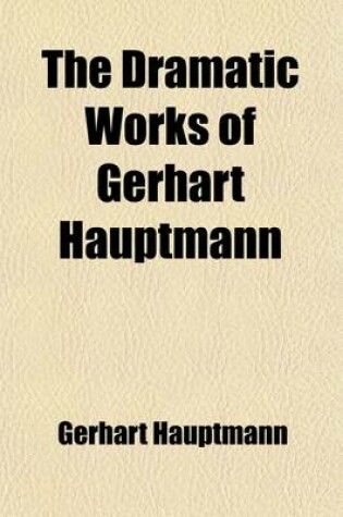 Cover of The Dramatic Works of Gerhart Hauptmann; Later Dramas in Prose the Maidens of the Mount. Grieselda. Gabriel Schilling's Flight Volume 6