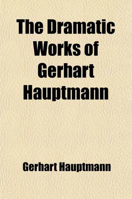 Book cover for The Dramatic Works of Gerhart Hauptmann; Later Dramas in Prose the Maidens of the Mount. Grieselda. Gabriel Schilling's Flight Volume 6