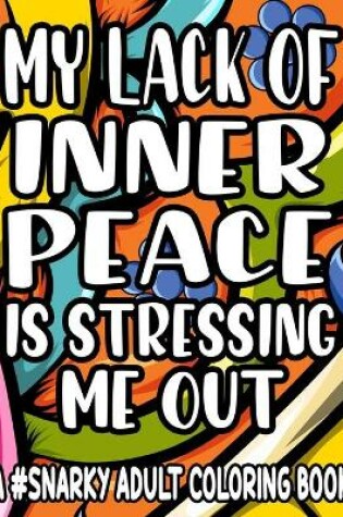 Cover of My Lack Of Inner Piece Is Stressing Me Out A #Snarky Adult Coloring Book