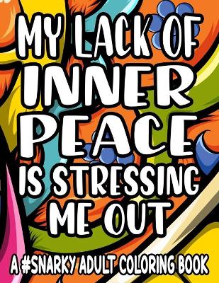 Book cover for My Lack Of Inner Piece Is Stressing Me Out A #Snarky Adult Coloring Book