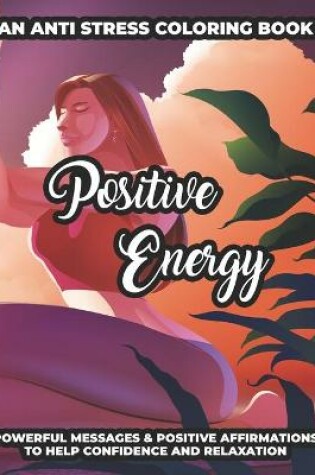 Cover of An Anti Stress Coloring Book Positive Energy Powerful Messages & Positive Affirmations To Help Confidence And Relaxation