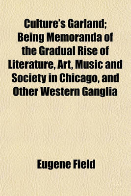 Book cover for Culture's Garland; Being Memoranda of the Gradual Rise of Literature, Art, Music and Society in Chicago, and Other Western Ganglia