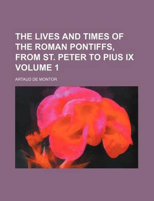 Book cover for The Lives and Times of the Roman Pontiffs, from St. Peter to Pius IX Volume 1