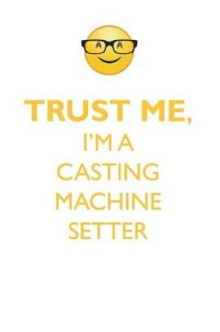 Cover of TRUST ME, I'M A CASTING MACHINE SETTER AFFIRMATIONS WORKBOOK Positive Affirmations Workbook. Includes