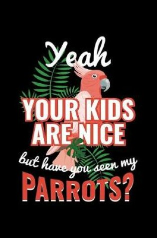 Cover of Yeah Your Kids Are Nice But Have You Seen My Parrots?