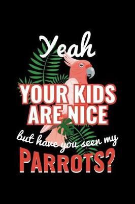 Book cover for Yeah Your Kids Are Nice But Have You Seen My Parrots?
