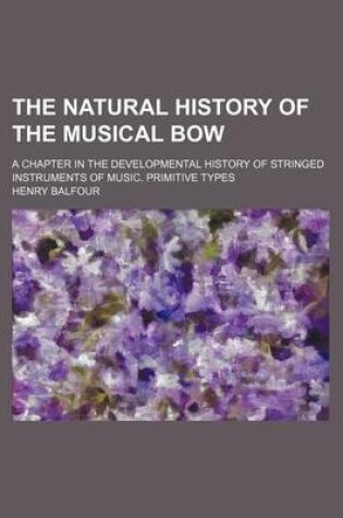 Cover of The Natural History of the Musical Bow; A Chapter in the Developmental History of Stringed Instruments of Music. Primitive Types