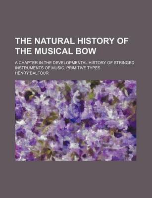 Book cover for The Natural History of the Musical Bow; A Chapter in the Developmental History of Stringed Instruments of Music. Primitive Types