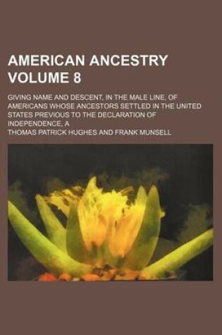 Cover of A American Ancestry Volume 8; Giving Name and Descent, in the Male Line, of Americans Whose Ancestors Settled in the United States Previous to the Declaration of Independence