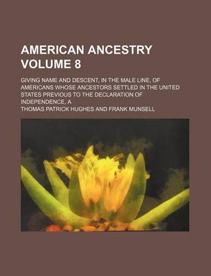 Book cover for A American Ancestry Volume 8; Giving Name and Descent, in the Male Line, of Americans Whose Ancestors Settled in the United States Previous to the Declaration of Independence