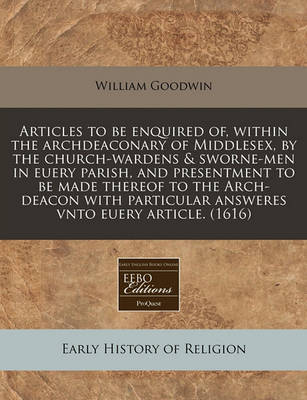 Book cover for Articles to Be Enquired Of, Within the Archdeaconary of Middlesex, by the Church-Wardens & Sworne-Men in Euery Parish, and Presentment to Be Made Thereof to the Arch-Deacon with Particular Answeres Vnto Euery Article. (1616)